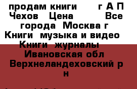 продам книги 1918 г.А.П.Чехов › Цена ­ 600 - Все города, Москва г. Книги, музыка и видео » Книги, журналы   . Ивановская обл.,Верхнеландеховский р-н